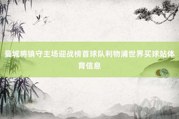 曼城将镇守主场迎战榜首球队利物浦世界买球站体育信息