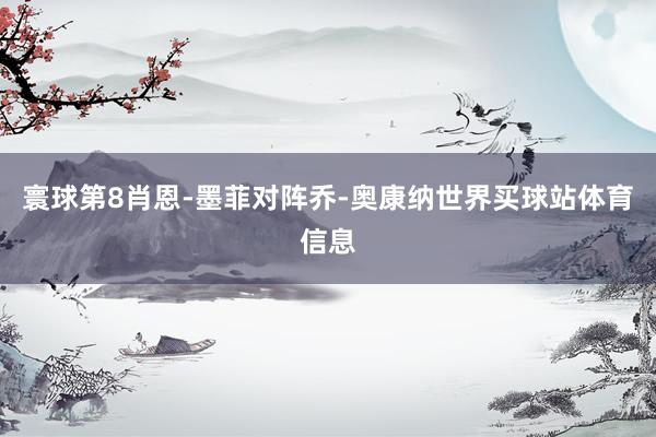 寰球第8肖恩-墨菲对阵乔-奥康纳世界买球站体育信息