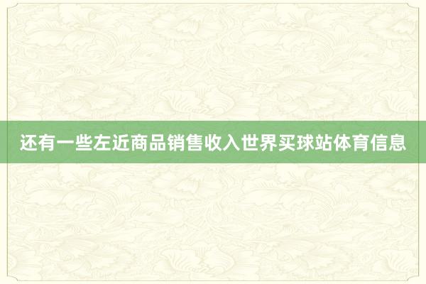 还有一些左近商品销售收入世界买球站体育信息