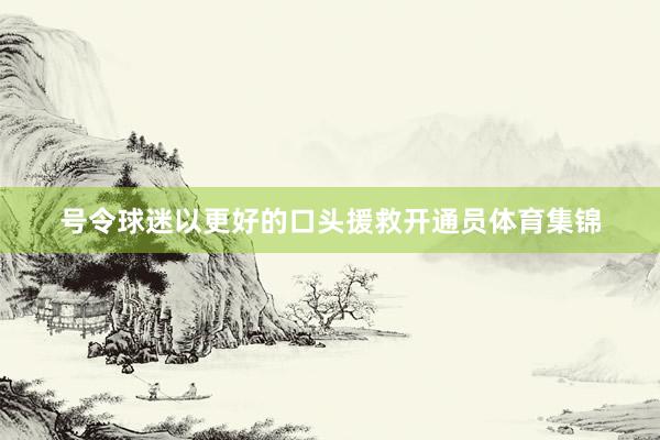 号令球迷以更好的口头援救开通员体育集锦