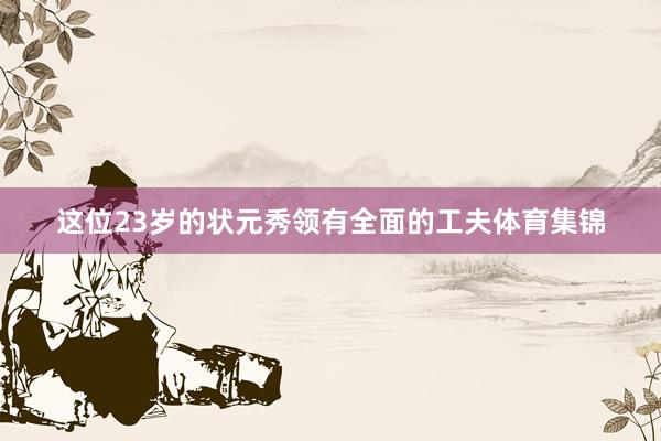 这位23岁的状元秀领有全面的工夫体育集锦