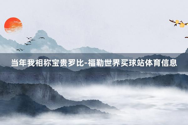 当年我相称宝贵罗比-福勒世界买球站体育信息
