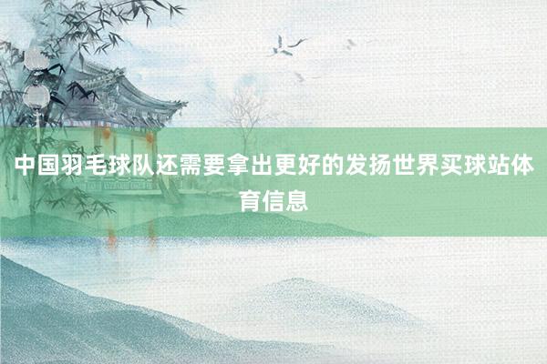 中国羽毛球队还需要拿出更好的发扬世界买球站体育信息
