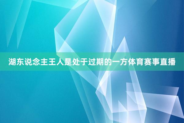 湖东说念主王人是处于过期的一方体育赛事直播