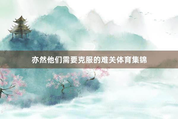 亦然他们需要克服的难关体育集锦