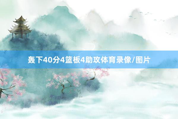 轰下40分4篮板4助攻体育录像/图片