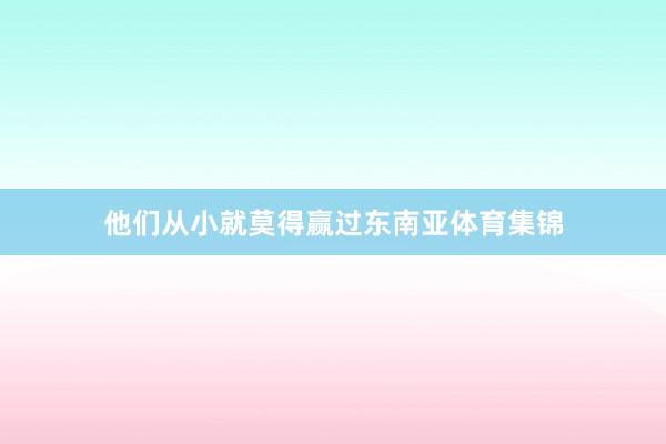他们从小就莫得赢过东南亚体育集锦