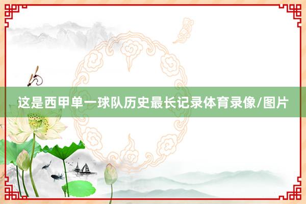 这是西甲单一球队历史最长记录体育录像/图片