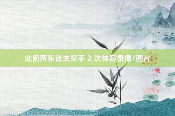 此前两东谈主交手 2 次体育录像/图片