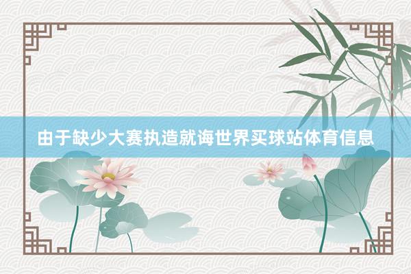由于缺少大赛执造就诲世界买球站体育信息