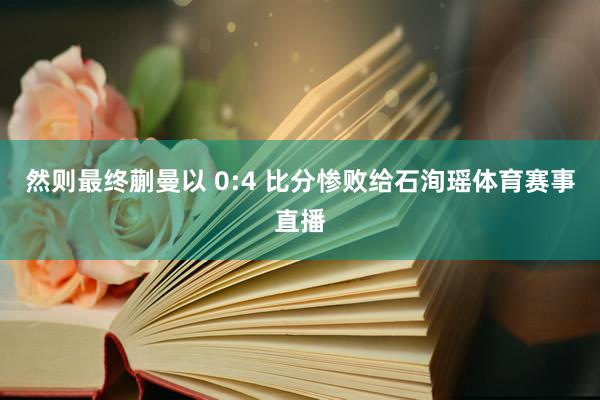 然则最终蒯曼以 0:4 比分惨败给石洵瑶体育赛事直播