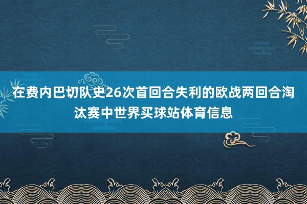 在费内巴切队史26次首回合失利的欧战两回合淘汰赛中世界买球站体育信息