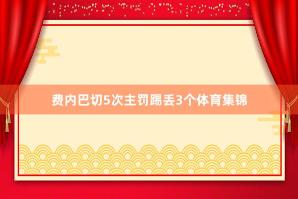 费内巴切5次主罚踢丢3个体育集锦