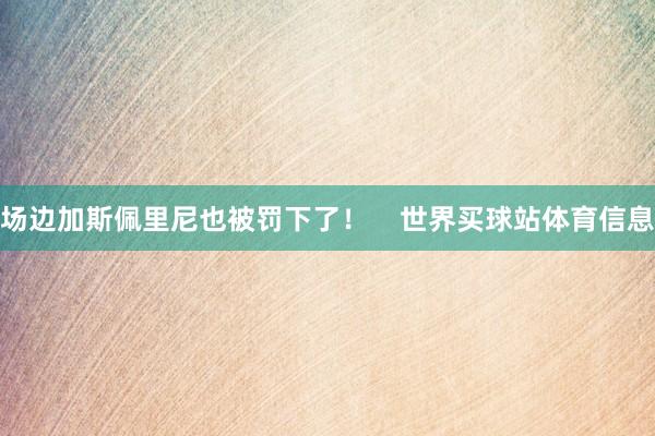 场边加斯佩里尼也被罚下了！    世界买球站体育信息