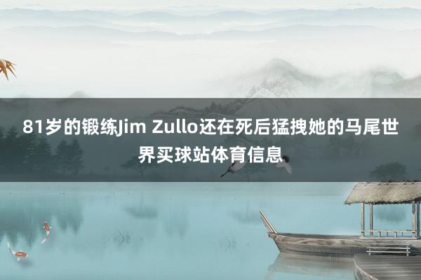 81岁的锻练Jim Zullo还在死后猛拽她的马尾世界买球站体育信息
