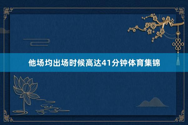 他场均出场时候高达41分钟体育集锦