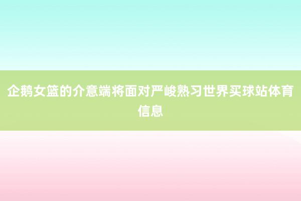 企鹅女篮的介意端将面对严峻熟习世界买球站体育信息