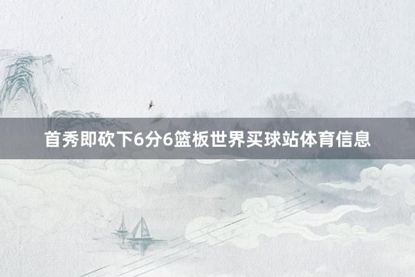 首秀即砍下6分6篮板世界买球站体育信息