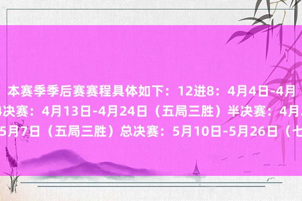 本赛季季后赛赛程具体如下：12进8：4月4日-4月11日（三局两胜）1/4决赛：4月13日-4月24日（五局三胜）半决赛：4月26日-5月7日（五局三胜）总决赛：5月10日-5月26日（七局四胜） 发布于：北京市体育集锦