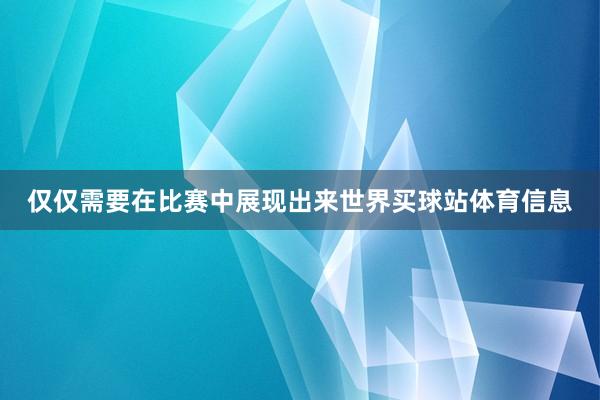 仅仅需要在比赛中展现出来世界买球站体育信息