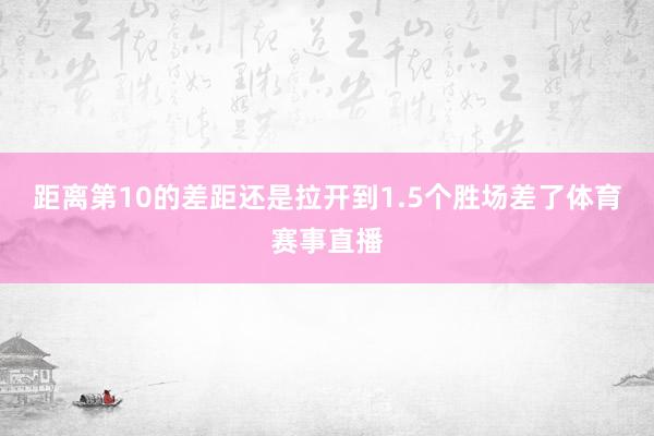 距离第10的差距还是拉开到1.5个胜场差了体育赛事直播