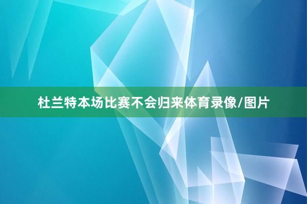 杜兰特本场比赛不会归来体育录像/图片