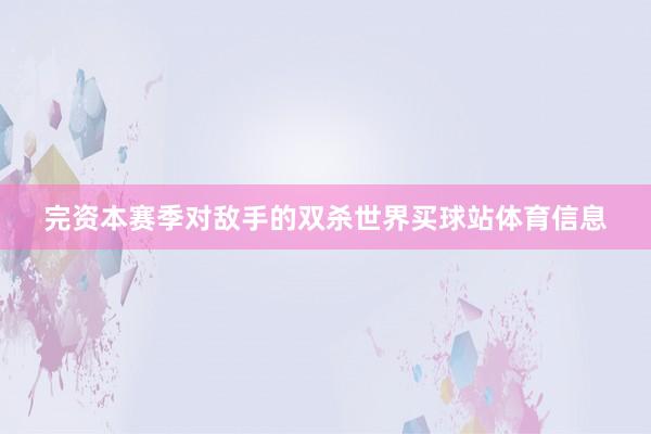 完资本赛季对敌手的双杀世界买球站体育信息