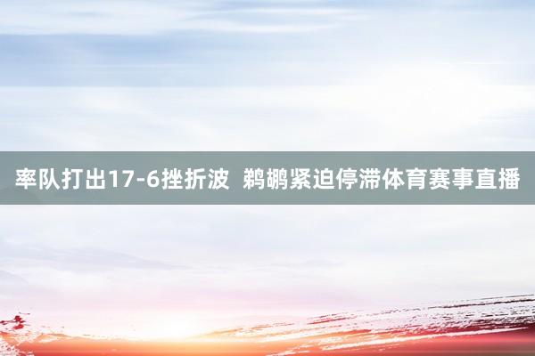 率队打出17-6挫折波 鹈鹕紧迫停滞体育赛事直播