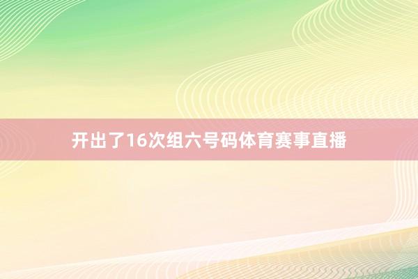 开出了16次组六号码体育赛事直播