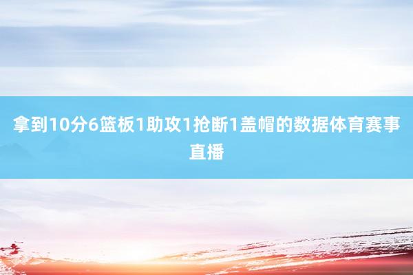 拿到10分6篮板1助攻1抢断1盖帽的数据体育赛事直播