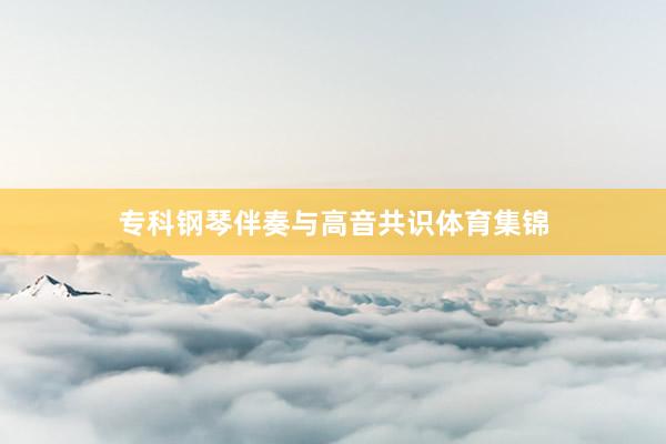专科钢琴伴奏与高音共识体育集锦