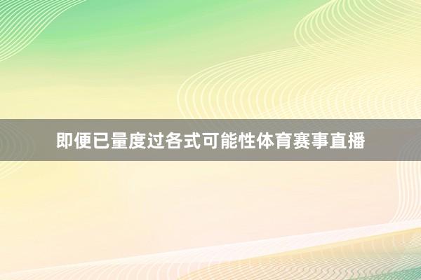 即便已量度过各式可能性体育赛事直播