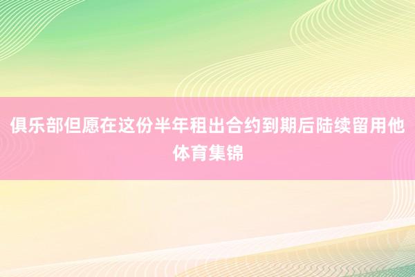 俱乐部但愿在这份半年租出合约到期后陆续留用他体育集锦