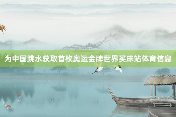 为中国跳水获取首枚奥运金牌世界买球站体育信息