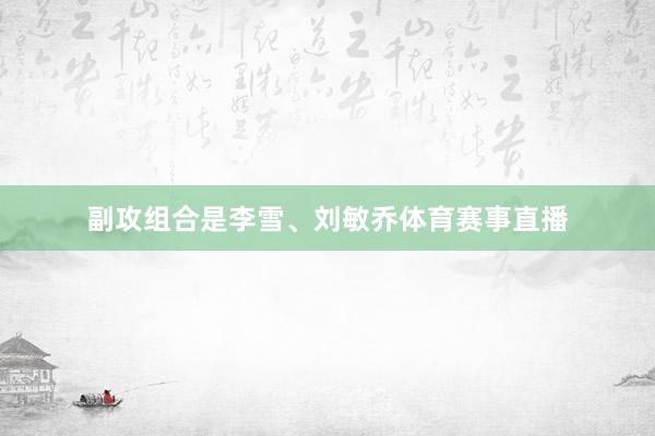 副攻组合是李雪、刘敏乔体育赛事直播