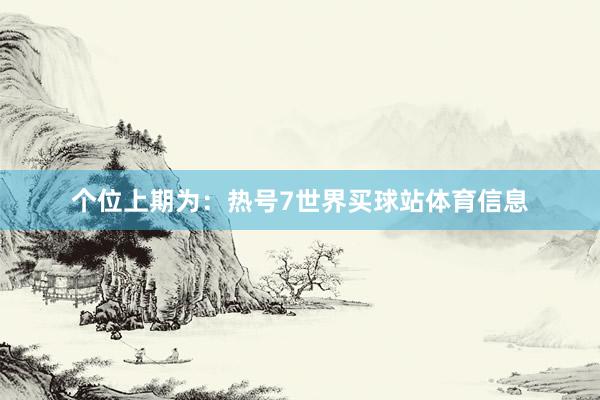个位上期为：热号7世界买球站体育信息