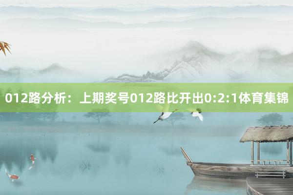 012路分析:上期奖号012路比开出0:2:1体育集锦