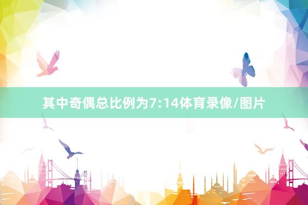 其中奇偶总比例为7:14体育录像/图片
