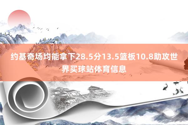 约基奇场均能拿下28.5分13.5篮板10.8助攻世界买球站体育信息