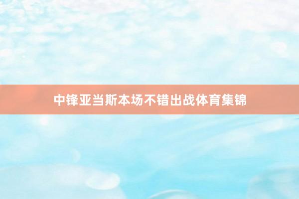 中锋亚当斯本场不错出战体育集锦
