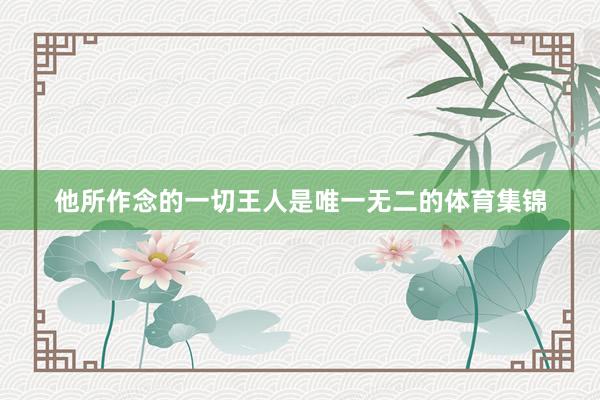 他所作念的一切王人是唯一无二的体育集锦
