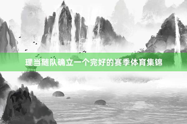理当随队确立一个完好的赛季体育集锦