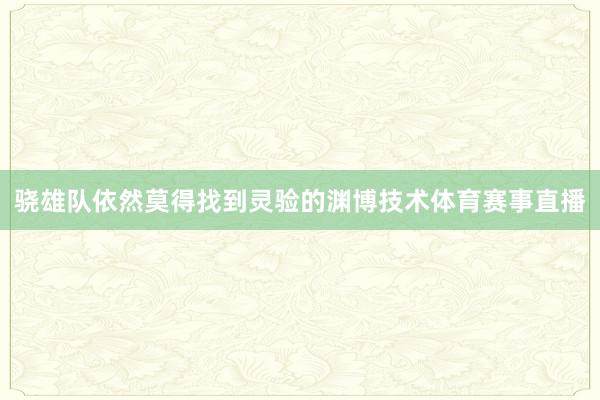 骁雄队依然莫得找到灵验的渊博技术体育赛事直播