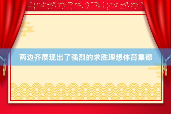 两边齐展现出了强烈的求胜理想体育集锦
