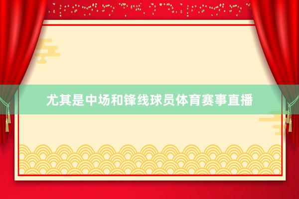 尤其是中场和锋线球员体育赛事直播