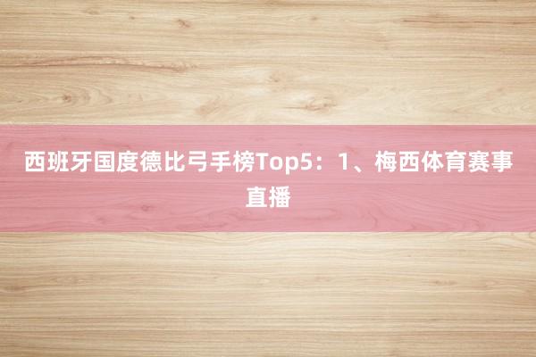 西班牙国度德比弓手榜Top5：1、梅西体育赛事直播