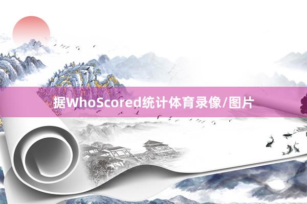 据WhoScored统计体育录像/图片