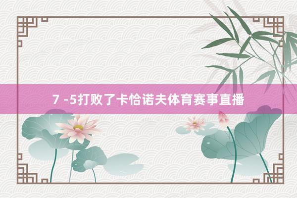 7 -5打败了卡恰诺夫体育赛事直播