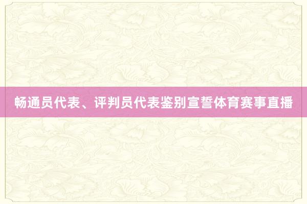 畅通员代表、评判员代表鉴别宣誓体育赛事直播