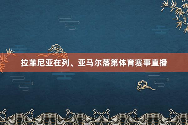 拉菲尼亚在列、亚马尔落第体育赛事直播